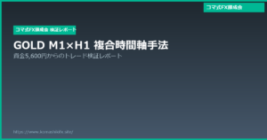 GOLD M1×H1コマ式手法の検証｜資金5,600円から38万円超を記録したトレード分析