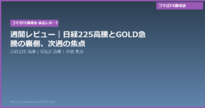 週間レビュー|日経225高騰とGOLD急騰の裏側、次週の焦点