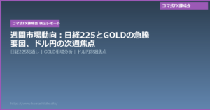 週間市場動向:日経225とGOLDの急騰要因、ドル円の次週焦点