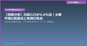 【週間分析】日経225が4.6%高！主要市場の転換点と来週の焦点