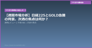 【週間市場分析】日経225とGOLD急騰の背景、次週の焦点は何か?